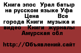 Книга эпос “Урал-батыр“ на русском языке Уфа, 1981 › Цена ­ 500 - Все города Книги, музыка и видео » Книги, журналы   . Амурская обл.